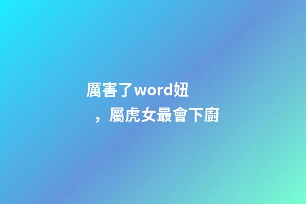 厲害了word妞，屬虎女最會下廚